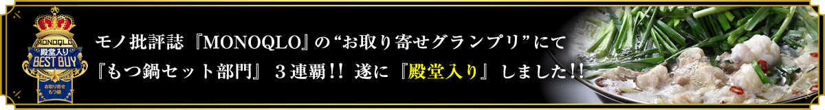 モノ批判誌『MONOQLO』の“お取り寄せグランプリ”にて『もつ鍋セット部門』３連覇!!遂に『殿堂入り』しました!!